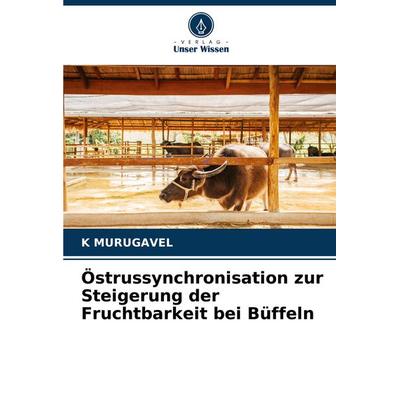 Östrussynchronisation zur Steigerung der Fruchtbarkeit bei Büffeln, Taschenbuch von K. Murugavel, Verlag Unser Wissen, 978-620-3-49511-9