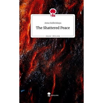 The Shattered Peace. Life is a Story - story.one, Gebundene Ausgabe von Anna Sedletzkaya, Story.one publishing, 978-3-7108-2822-5