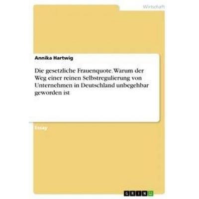 Die gesetzliche Frauenquote. Warum der Weg einer reinen Selbstregulierung von Unternehmen in Deutschland unbegehbar geworden ist, Taschenbuch von