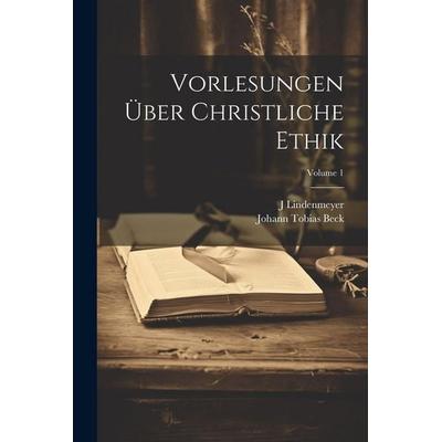 Vorlesungen Über Christliche Ethik; Volume 1, Taschenbuch von Johann Tobias Beck,J. Lindenmeyer, Legare Street Press, 978-1-02-283330-2