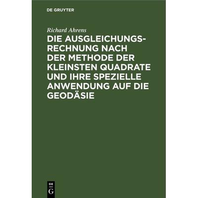 Die Ausgleichungsrechnung nach der Methode der kleinsten Quadrate und ihre spezielle Anwendung auf die Geodäsie, Gebundene Ausgabe von Richard Ahrens,
