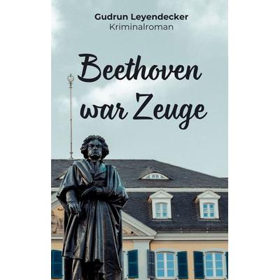 Beethoven war Zeuge, Taschenbuch von Gudrun Leyendecker, BoD – Books on Demand, 978-3-8192-4689-0