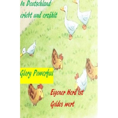 Eigener Herd ist Goldes wert In Deutschland erlebt und erzählt, Taschenbuch von Powerful Glory, Epubli, 978-3-7541-0514-6