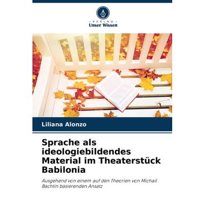 Sprache als ideologiebildendes Material im Theaterstück Babilonia, Taschenbuch von Liliana Alonzo, Verlag Unser Wissen, 978-620-6-51670-5