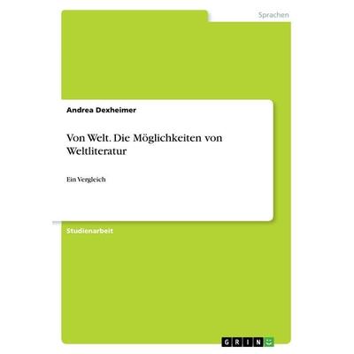 Von Welt. Die Möglichkeiten von Weltliteratur, Taschenbuch von Andrea Dexheimer, GRIN, 978-3-668-46893-1