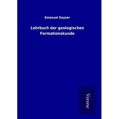 Lehrbuch der geologischen Formationskunde, Gebundene Ausgabe von Emanuel Kayser, BoD - Books on Demand