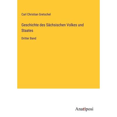 Geschichte des Sächsischen Volkes und Staates, Gebundene Ausgabe von Carl Christian Gretschel, Anatiposi Verlag, 978-3-382-05017-7