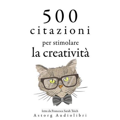 500 citazioni per stimolare la creatività - Albert Einstein,Léonardo da Vinci,Antoine de Saint-Exupery,Oscar Wilde,William Shakespeare, Audio,