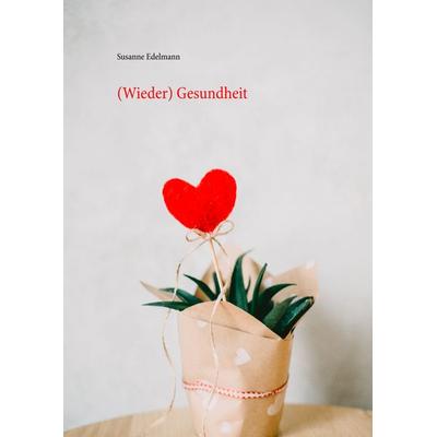 (Wieder) Gesundheit, Gebundene Ausgabe von Susanne Edelmann, BoD – Books on Demand, 978-3-7528-2567-1