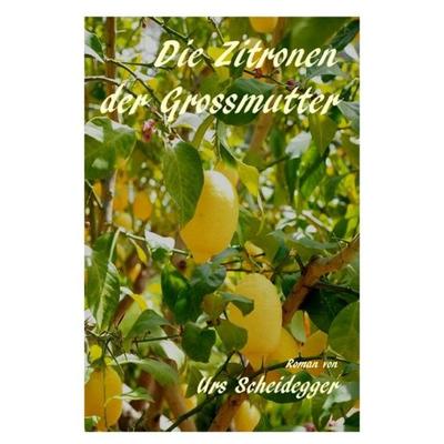 Die Zitronen der Grossmutter, Taschenbuch von Urs Scheidegger, Epubli, 978-3-7502-9704-3