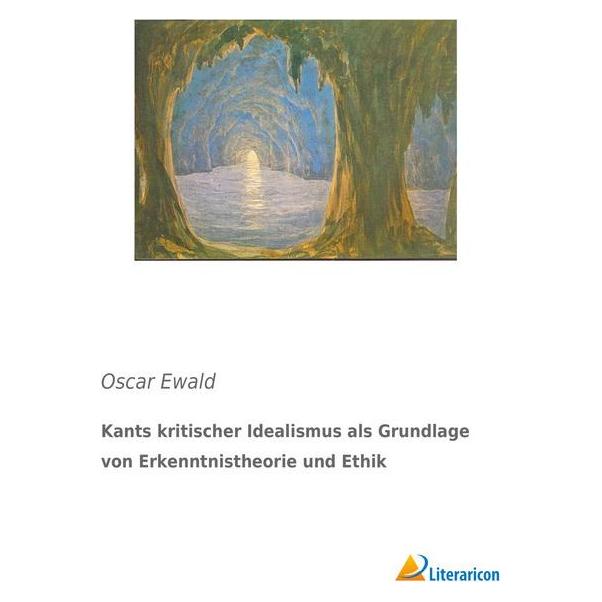 Literaricon Kants kritischer Idealismus als Grundlage von Erkenntnistheorie und Ethik (Deutsch, Softcover, Oscar Ewald) (55935513)
