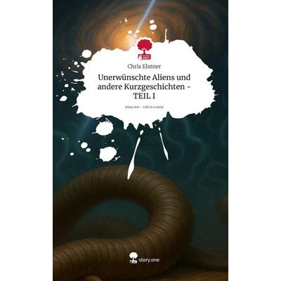 Unerwünschte Aliens und andere Kurzgeschichten - TEIL I. Life is a Story - story.one, Gebundene Ausgabe von Chris Elstner, Storylution,