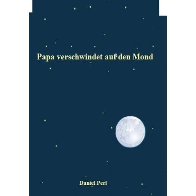 Papa verschwindet auf den Mond, Taschenbuch von Daniel Perl, Epubli, 978-3-7584-0900-4