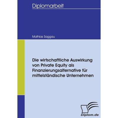 Die wirtschaftliche Auswirkung von Private Equity als Finanzierungsalternative für mittelständische Unternehmen, Taschenbuch von Mathias Saggau,