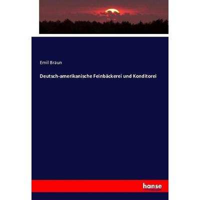 Deutsch-amerikanische Feinbäckerei und Konditorei, Taschenbuch von Emil Braun, Hansebooks, 978-3-7433-8580-1