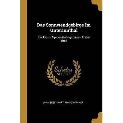 Das Sonnwendgebirge Im Unterinnthal: Ein Typus Alpinen Gebirgsbaues, Erster Theil, Taschenbuch von John Seely Hart,Franz Wahner, Creative Media