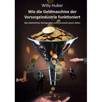 Wie die Geldmaschine der Vorsorgeindustrie funktioniert, Taschenbuch von Willy Huber, BoD – Books on Demand, 978-3-7597-5088-4