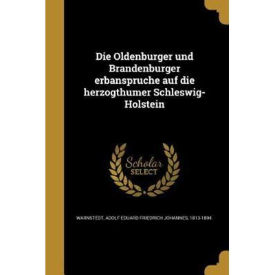 Die Oldenburger und Brandenburger erbansprüche auf die herzogthümer Schleswig-Holstein, Taschenbuch von , Creative Media Partners, LLC,
