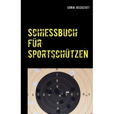 Schießbuch für Sportschützen, Taschenbuch von Erwin Reichstatt, BoD – Books on Demand, 978-3-7460-4425-5