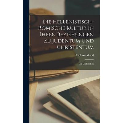 Die hellenistisch-römische Kultur in ihren Beziehungen zu Judentum und Christentum; die urchristlich, Gebundene Ausgabe von Wendland Paul, British