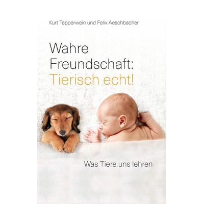 Wahre Freundschaft: Tierisch echt!, Taschenbuch von Kurt Tepperwein,Felix Aeschbacher, BoD – Books on Demand, 978-3-7386-5501-8