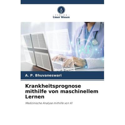 Krankheitsprognose mithilfe von maschinellem Lernen, Taschenbuch von A. P. Bhuvaneswari, Verlag Unser Wissen