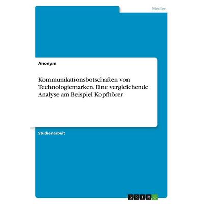 Kommunikationsbotschaften von Technologiemarken. Eine vergleichende Analyse am Beispiel Kopfhörer, Taschenbuch von Anonymous, GRIN, 978-3-346-51765-4