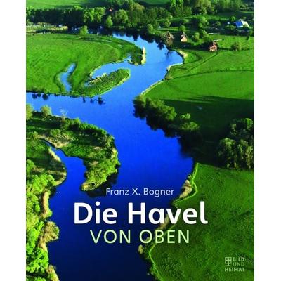 Die Havel von oben, Gebundene Ausgabe von Franz X. Bogner, Bild und Heimat, 978-3-95958-318-3