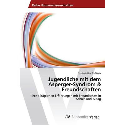 Jugendliche mit dem Asperger-Syndrom & Freundschaften, Taschenbuch von Stefanie Besold-Eisner, AV Akademikerverlag, 978-620-2-21260-1