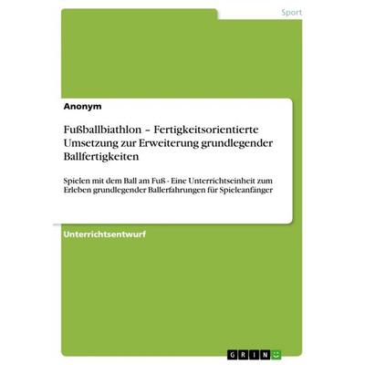 Fußballbiathlon - Fertigkeitsorientierte Umsetzung zur Erweiterung grundlegender Ballfertigkeiten, Taschenbuch von Anonymous, GRIN, 978-3-640-82261-4