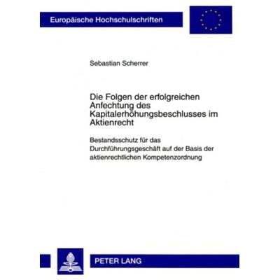 Die Folgen der erfolgreichen Anfechtung des Kapitalerhoehungsbeschlusses im Aktienrecht, Taschenbuch von Sebastian Scherrer, Peter Lang GmbH,