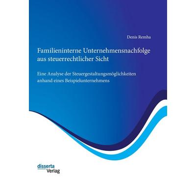 Familieninterne Unternehmensnachfolge aus steuerrechtlicher Sicht: Eine Analyse der Steuergestaltungsmöglichkeiten anhand eines Beispielunternehmens,
