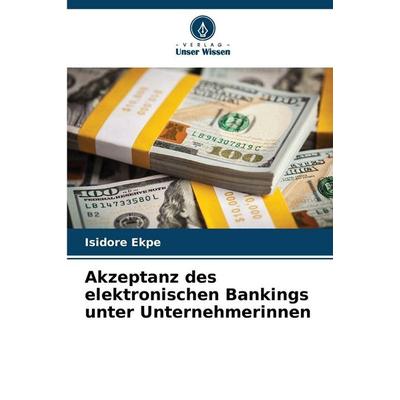 Akzeptanz des elektronischen Bankings unter Unternehmerinnen, Taschenbuch von Isidore Ekpe, Verlag Unser Wissen, 978-620-9-22976-3