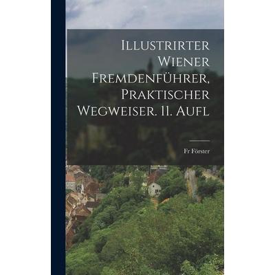 Illustrirter Wiener Fremdenführer, Praktischer Wegweiser. 11. Aufl, Gebundene Ausgabe von Fr Förster, Legare Street Press, 978-1-01-914279-0