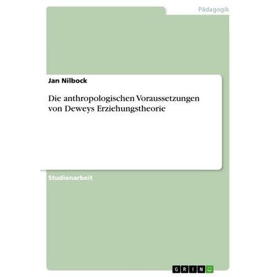 Die anthropologischen Voraussetzungen von Deweys Erziehungstheorie, Taschenbuch von Jan Nilbock, GRIN, 978-3-640-65925-8