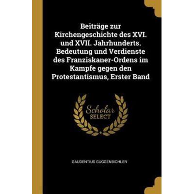 Beiträge Zur Kirchengeschichte Des XVI. Und XVII. Jahrhunderts. Bedeutung Und Verdienste Des Franziskaner-Ordens Im Kampfe Gegen Den Protestantismus,,