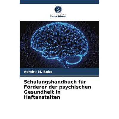 Schulungshandbuch für Förderer der psychischen Gesundheit in Haftanstalten, Taschenbuch von Admire M. Bobo, Verlag Unser Wissen, 978-620-6-12820-5