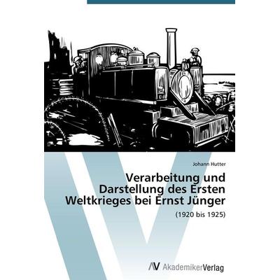 Verarbeitung und Darstellung des Ersten Weltkrieges bei Ernst Jünger, Taschenbuch von Johann Hutter, AV Akademikerverlag, 978-3-639-47052-9