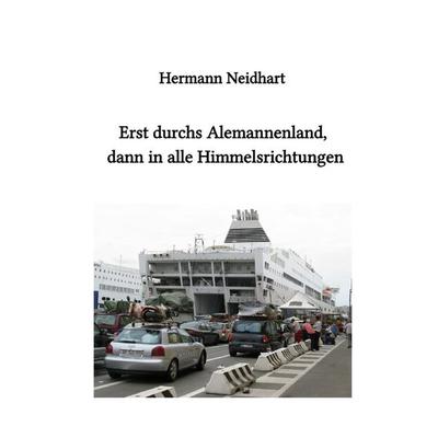 Erst durchs Alemannenland, dann in alle Himmelsrichtungen, Taschenbuch von Hermann Neidhart, Epubli, 978-3-7584-1317-9