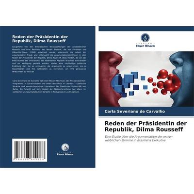 Reden der Präsidentin der Republik, Dilma Rousseff, Taschenbuch von Carla Severiano de Carvalho, Verlag Unser Wissen, 978-620-8-64912-8