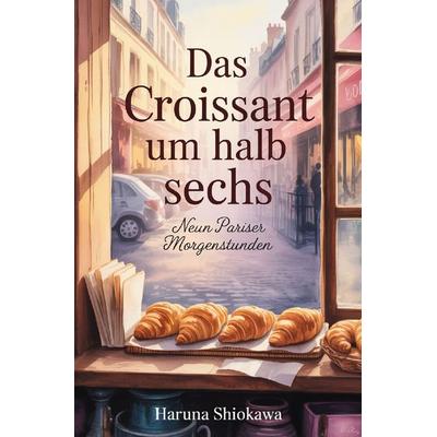Das Croissant um halb sechs, Taschenbuch von Haruna Shiokawa, Epubli, 978-3-565-41815-2