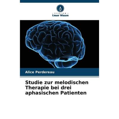 Studie zur melodischen Therapie bei drei aphasischen Patienten, Taschenbuch von Alice Perdereau, Verlag Unser Wissen, 978-620-9-82897-3