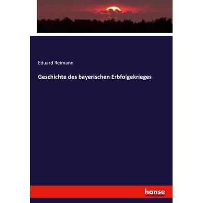 Geschichte des bayerischen Erbfolgekrieges, Taschenbuch von Eduard Reimann, Hansebooks, 978-3-7436-8193-4