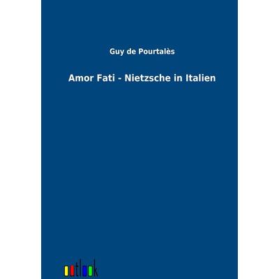 Amor Fati - Nietzsche in Italien, Taschenbuch von Guy de Poutales, Outlook, 978-3-86403-797-9