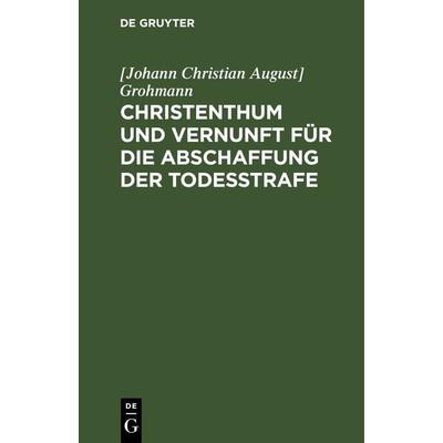 Christenthum und Vernunft für die Abschaffung der Todesstrafe, Gebundene Ausgabe von [Johann Christian August] Grohmann, De Gruyter, 978-3-11-242713-2