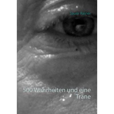 500 Wahrheiten und eine Träne, Taschenbuch von Rainer Sauer, BoD – Books on Demand, 978-3-7431-9760-2