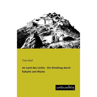 Im Land des Lichts - Ein Streifzug durch Kabylie und Wüste, Taschenbuch von Thea Wolf, Weitsuechtig, 978-3-95656-028-6
