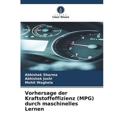 Vorhersage der Kraftstoffeffizienz (MPG) durch maschinelles Lernen, Taschenbuch von Abhishek Sharma,Abhishek Joshi,Mohit Waghela, Verlag Unser Wissen,