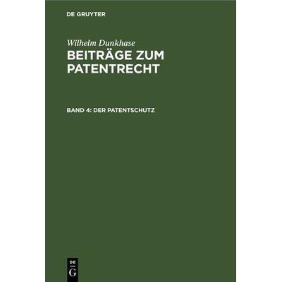 Wilhelm Dunkhase: Beiträge zum Patentrecht / Der Patentschutz, Gebundene Ausgabe von W. Dunkhase, De Gruyter, 978-3-11-243957-9