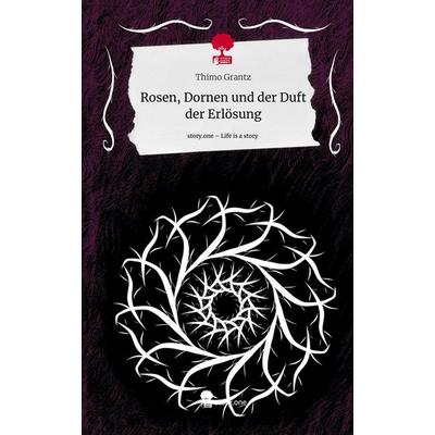 Rosen, Dornen und der Duft der Erlösung. Life is a Story - story.one, Gebundene Ausgabe von Thimo Grantz, Story.one publishing, 978-3-7108-9950-8